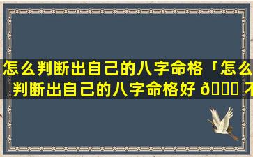 怎么判断出自己的八字命格「怎么判断出自己的八字命格好 🐋 不好」